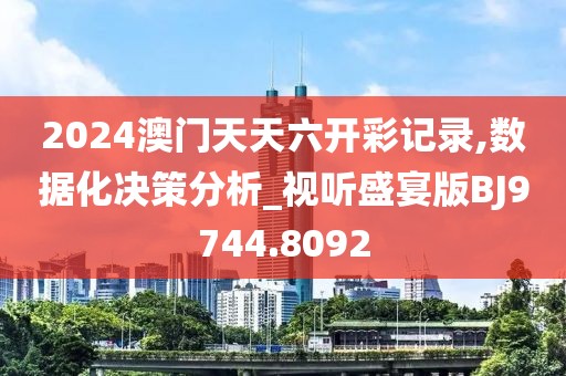 2024澳門(mén)天天六開(kāi)彩記錄,數(shù)據(jù)化決策分析_視聽(tīng)盛宴版BJ9744.8092