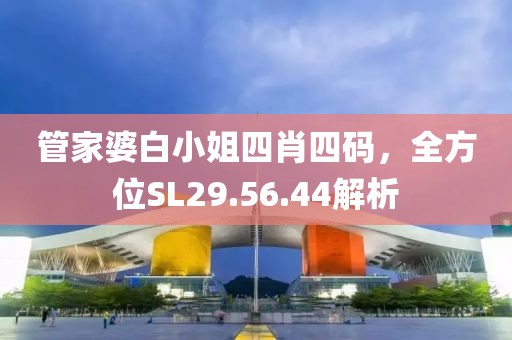 管家婆白小姐四肖四碼，全方位SL29.56.44解析
