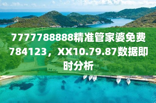 7777788888精準(zhǔn)管家婆免費(fèi)784123，XX10.79.87數(shù)據(jù)即時(shí)分析