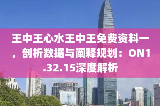 王中王心水王中王免費資料一，剖析數(shù)據(jù)與闡釋規(guī)劃：ON1.32.15深度解析