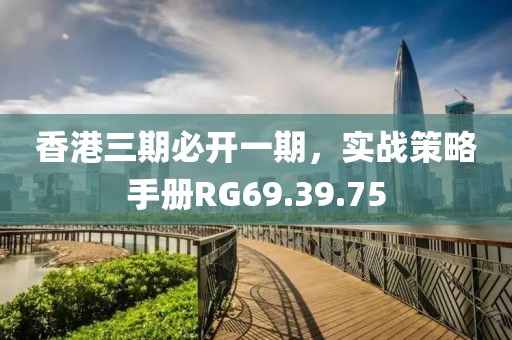 香港三期必開一期，實戰(zhàn)策略手冊RG69.39.75