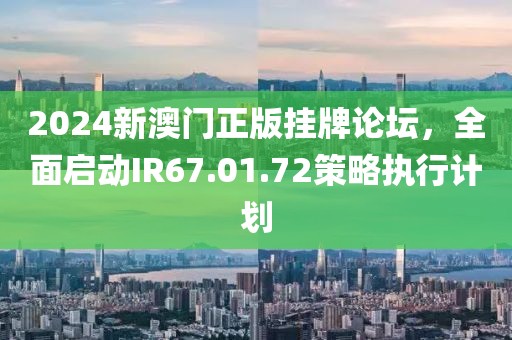 2024新澳門正版掛牌論壇，全面啟動IR67.01.72策略執(zhí)行計劃