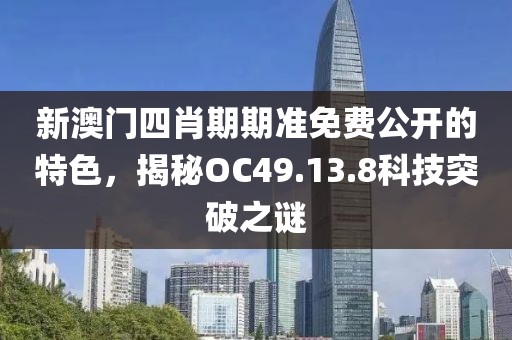 新澳門四肖期期準免費公開的特色，揭秘OC49.13.8科技突破之謎