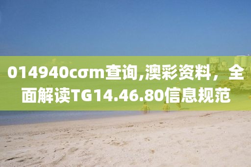 014940cσm查詢,澳彩資料，全面解讀TG14.46.80信息規(guī)范