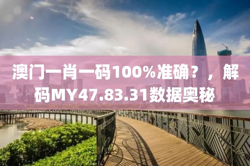 澳門一肖一碼100%準確？，解碼MY47.83.31數(shù)據(jù)奧秘