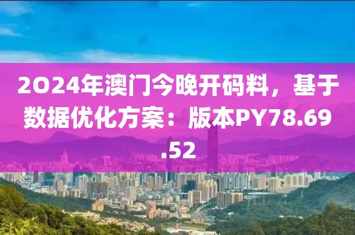 2O24年澳門今晚開碼料，基于數(shù)據(jù)優(yōu)化方案：版本PY78.69.52