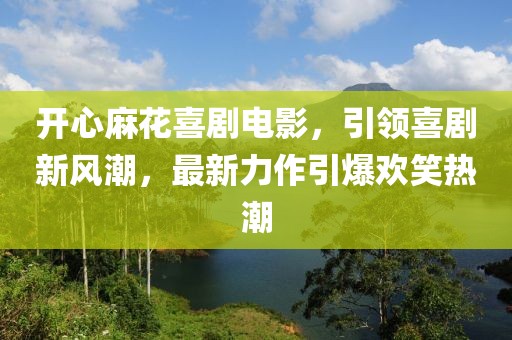 開心麻花喜劇電影，引領(lǐng)喜劇新風(fēng)潮，最新力作引爆歡笑熱潮