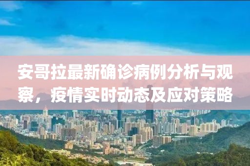 安哥拉最新確診病例分析與觀察，疫情實時動態(tài)及應對策略