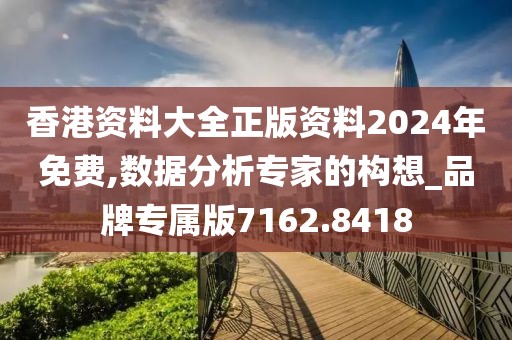 香港資料大全正版資料2024年免費,數(shù)據(jù)分析專家的構想_品牌專屬版7162.8418