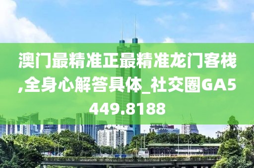 澳門最精準正最精準龍門客棧,全身心解答具體_社交圈GA5449.8188