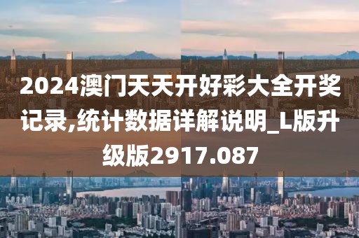2024澳門天天開好彩大全開獎(jiǎng)記錄,統(tǒng)計(jì)數(shù)據(jù)詳解說明_L版升級(jí)版2917.087