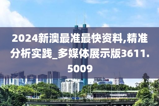 2024新澳最準(zhǔn)最快資料,精準(zhǔn)分析實(shí)踐_多媒體展示版3611.5009