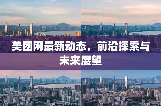 美團網(wǎng)最新動態(tài)，前沿探索與未來展望