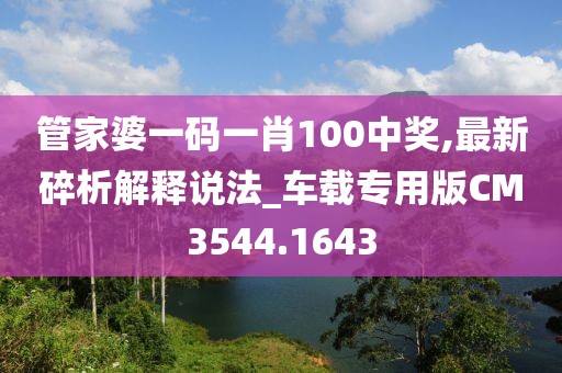 管家婆一碼一肖100中獎(jiǎng),最新碎析解釋說法_車載專用版CM3544.1643