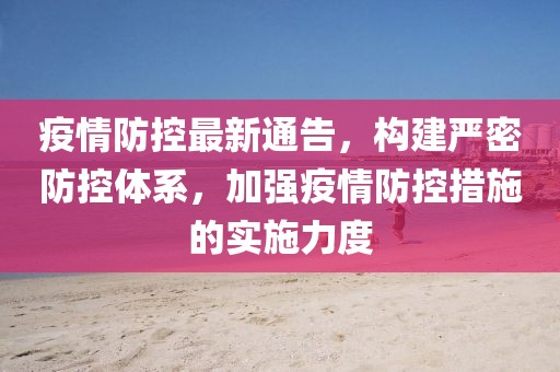 疫情防控最新通告，構(gòu)建嚴密防控體系，加強疫情防控措施的實施力度