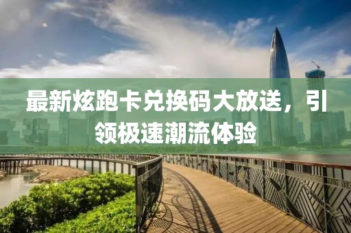 最新炫跑卡兌換碼大放送，引領(lǐng)極速潮流體驗(yàn)