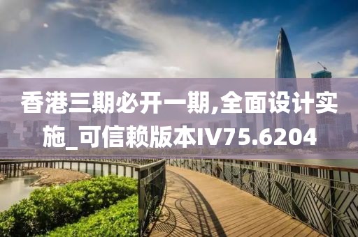 香港三期必開一期,全面設(shè)計實施_可信賴版本IV75.6204
