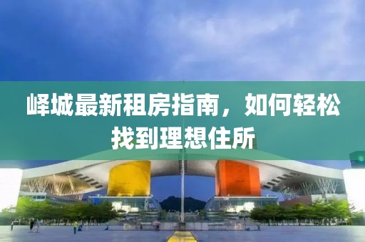 嶧城最新租房指南，如何輕松找到理想住所