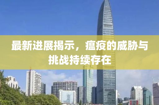 最新進展揭示，瘟疫的威脅與挑戰(zhàn)持續(xù)存在