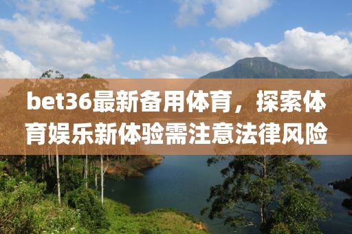 bet36最新備用體育，探索體育娛樂新體驗需注意法律風(fēng)險