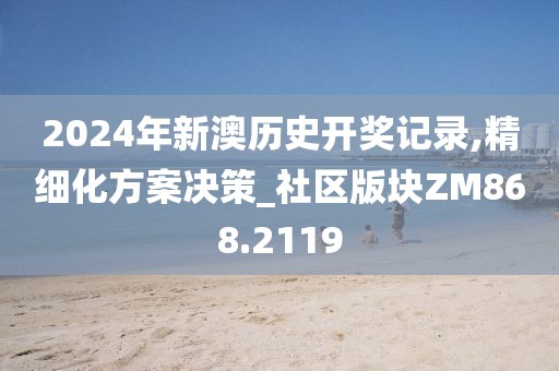 2024年新澳歷史開獎記錄,精細化方案決策_社區(qū)版塊ZM868.2119