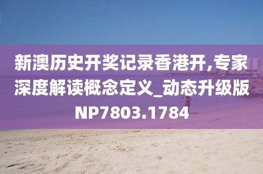 新澳歷史開獎記錄香港開,專家深度解讀概念定義_動態(tài)升級版NP7803.1784