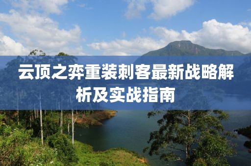 云頂之弈重裝刺客最新戰(zhàn)略解析及實戰(zhàn)指南