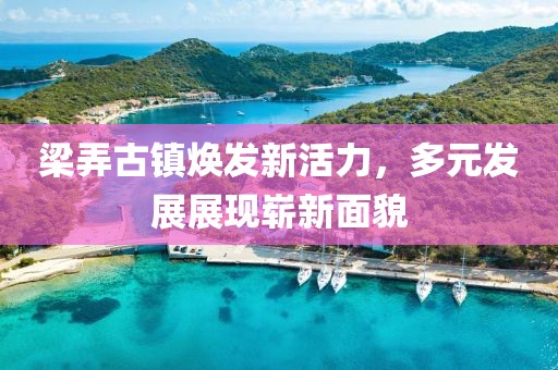 梁弄古鎮(zhèn)煥發(fā)新活力，多元發(fā)展展現(xiàn)嶄新面貌