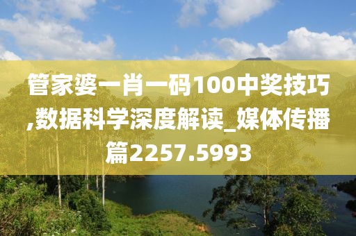 管家婆一肖一碼100中獎技巧,數(shù)據(jù)科學深度解讀_媒體傳播篇2257.5993