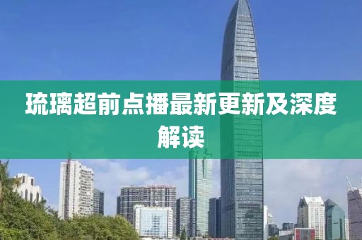 琉璃超前點播最新更新及深度解讀
