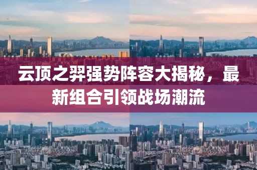 云頂之羿強(qiáng)勢(shì)陣容大揭秘，最新組合引領(lǐng)戰(zhàn)場(chǎng)潮流