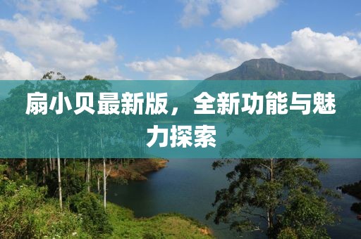 扇小貝最新版，全新功能與魅力探索
