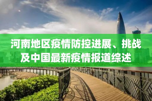 河南地區(qū)疫情防控進展、挑戰(zhàn)及中國最新疫情報道綜述