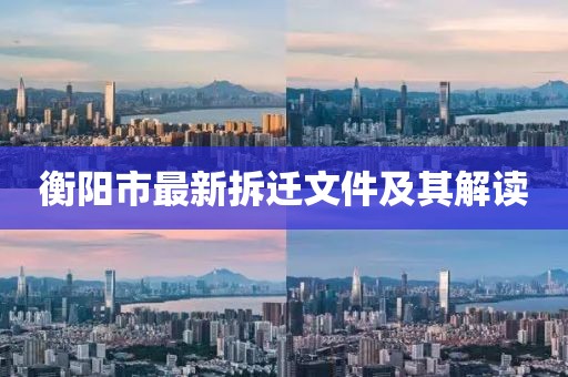 衡陽(yáng)市最新拆遷文件及其解讀