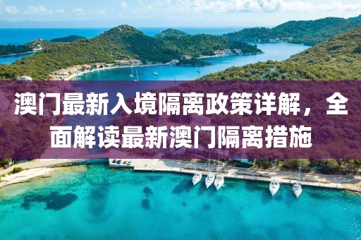 澳門最新入境隔離政策詳解，全面解讀最新澳門隔離措施