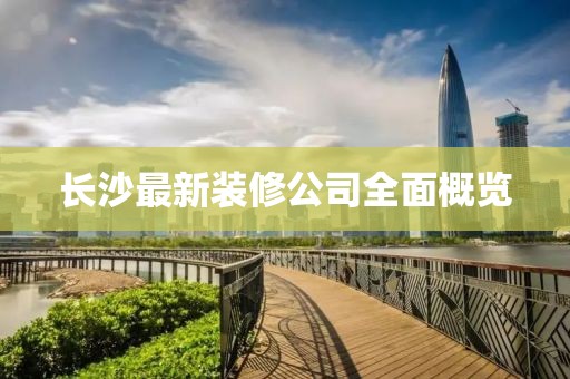 長沙最新裝修公司全面概覽