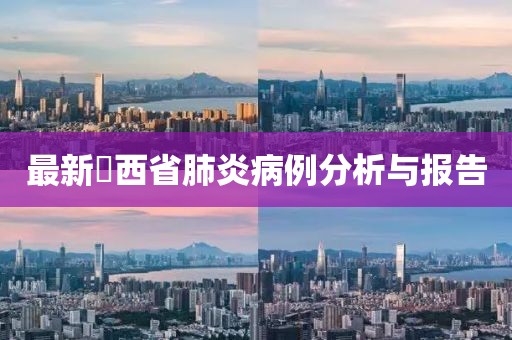 最新冮西省肺炎病例分析與報告