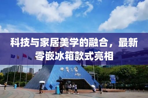 科技與家居美學(xué)的融合，最新零嵌冰箱款式亮相
