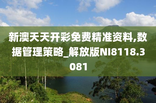 新澳天天開彩免費精準資料,數(shù)據(jù)管理策略_解放版NI8118.3081