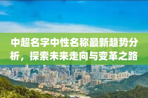 中超名字中性名稱最新趨勢(shì)分析，探索未來(lái)走向與變革之路