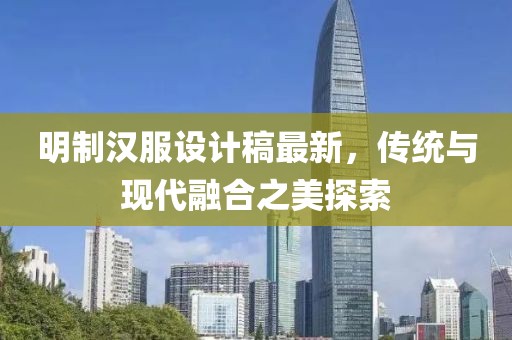 明制漢服設計稿最新，傳統(tǒng)與現(xiàn)代融合之美探索