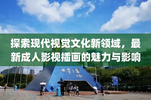 探索現(xiàn)代視覺文化新領域，最新成人影視插畫的魅力與影響