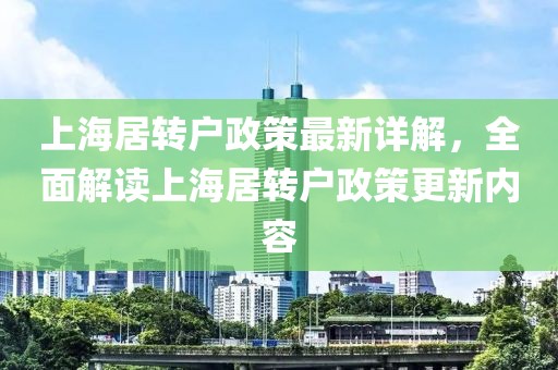 上海居轉(zhuǎn)戶政策最新詳解，全面解讀上海居轉(zhuǎn)戶政策更新內(nèi)容