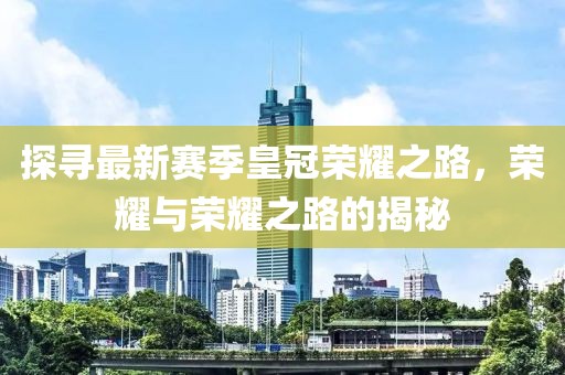 探尋最新賽季皇冠榮耀之路，榮耀與榮耀之路的揭秘