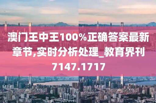 澳門王中王100%正確答案最新章節(jié),實時分析處理_教育界刊7147.1717