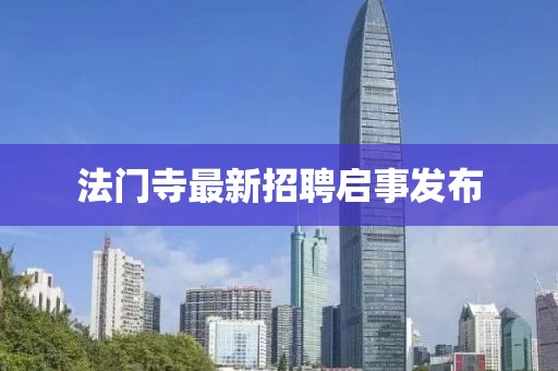 法門寺最新招聘啟事發(fā)布