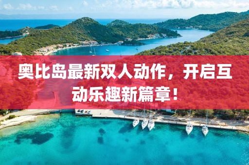 奧比島最新雙人動作，開啟互動樂趣新篇章！