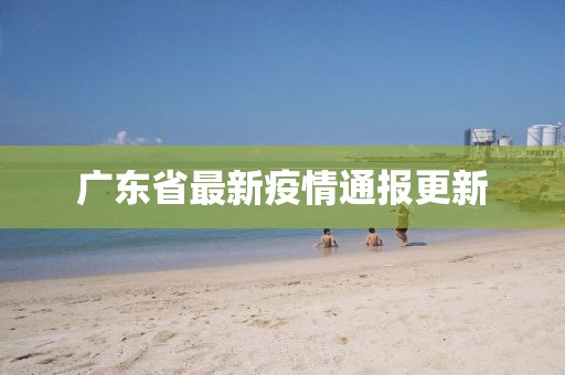 廣東省最新疫情通報(bào)更新