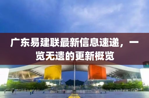 廣東易建聯(lián)最新信息速遞，一覽無遺的更新概覽