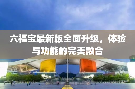 六福寶最新版全面升級，體驗與功能的完美融合